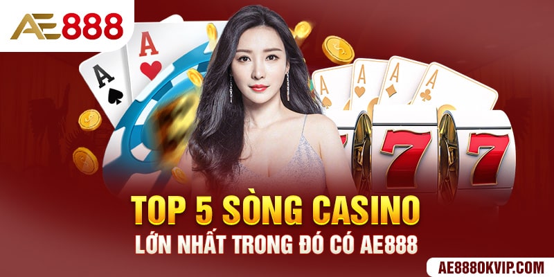 Top 5 sòng casino lớn nhất trong đó có AE888